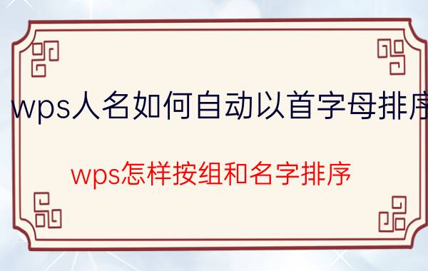 wps人名如何自动以首字母排序 wps怎样按组和名字排序？